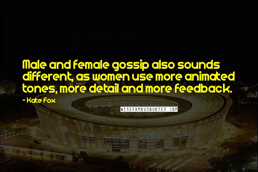 Kate Fox Quotes: Male and female gossip also sounds different, as women use more animated tones, more detail and more feedback.