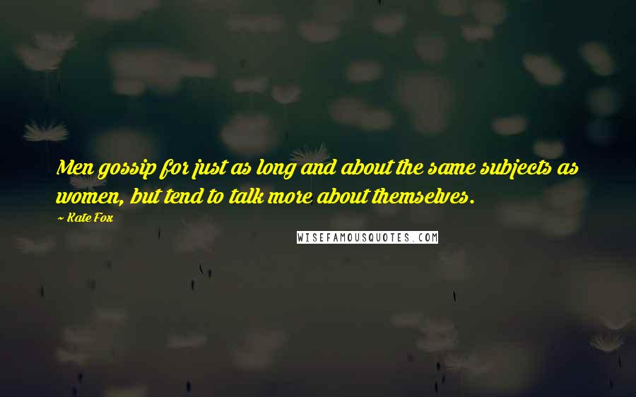 Kate Fox Quotes: Men gossip for just as long and about the same subjects as women, but tend to talk more about themselves.