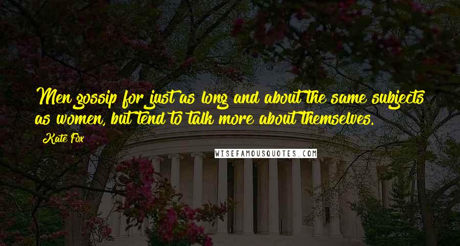 Kate Fox Quotes: Men gossip for just as long and about the same subjects as women, but tend to talk more about themselves.