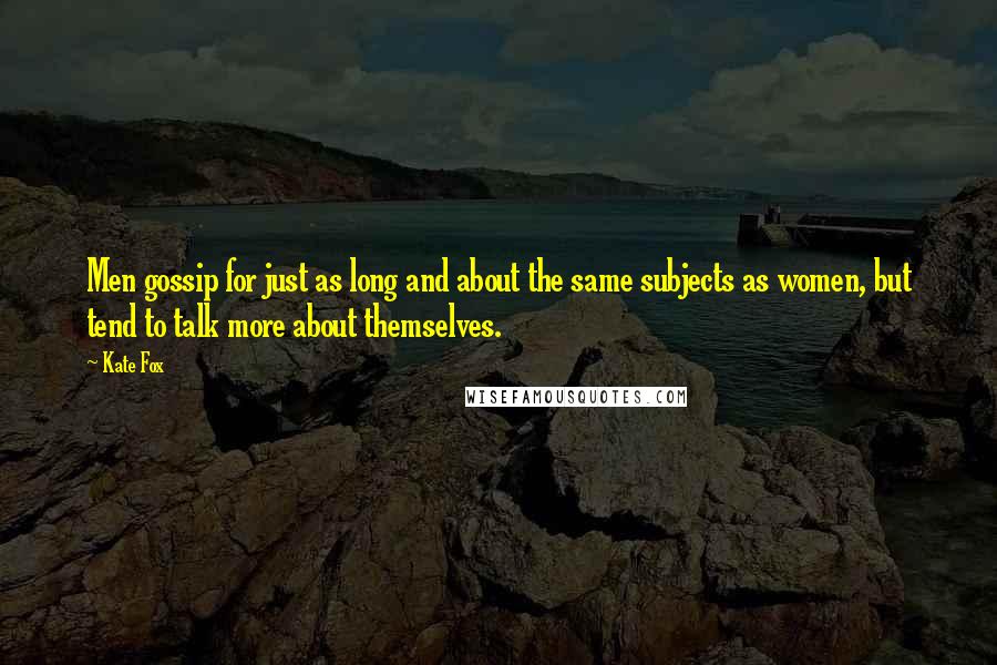 Kate Fox Quotes: Men gossip for just as long and about the same subjects as women, but tend to talk more about themselves.