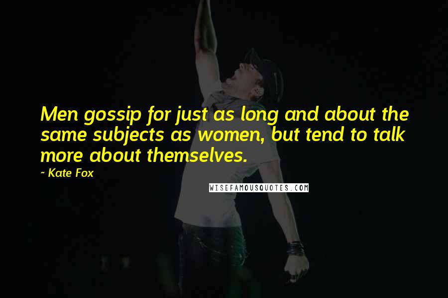 Kate Fox Quotes: Men gossip for just as long and about the same subjects as women, but tend to talk more about themselves.