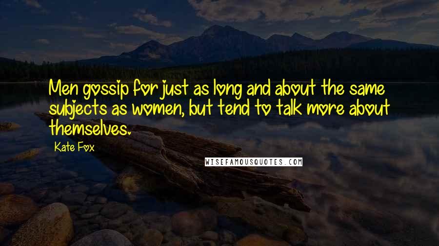 Kate Fox Quotes: Men gossip for just as long and about the same subjects as women, but tend to talk more about themselves.