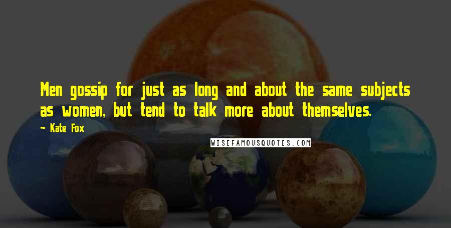 Kate Fox Quotes: Men gossip for just as long and about the same subjects as women, but tend to talk more about themselves.