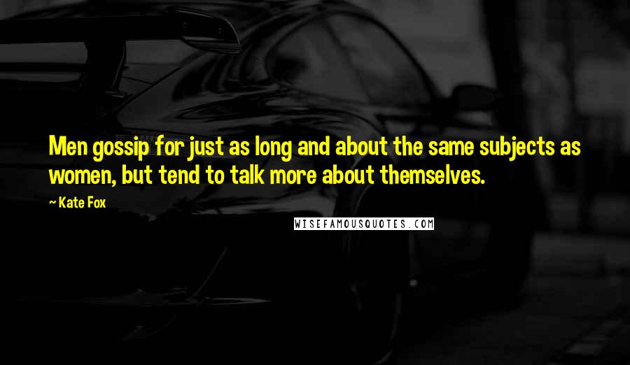 Kate Fox Quotes: Men gossip for just as long and about the same subjects as women, but tend to talk more about themselves.