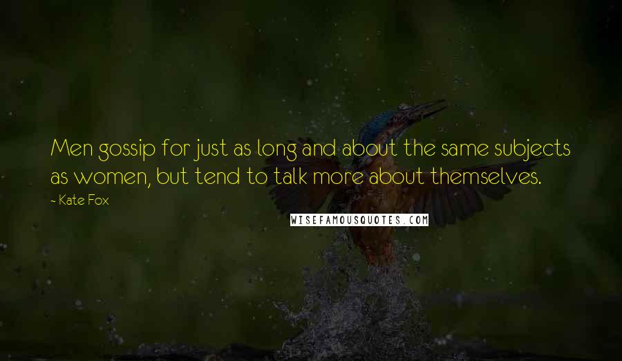 Kate Fox Quotes: Men gossip for just as long and about the same subjects as women, but tend to talk more about themselves.