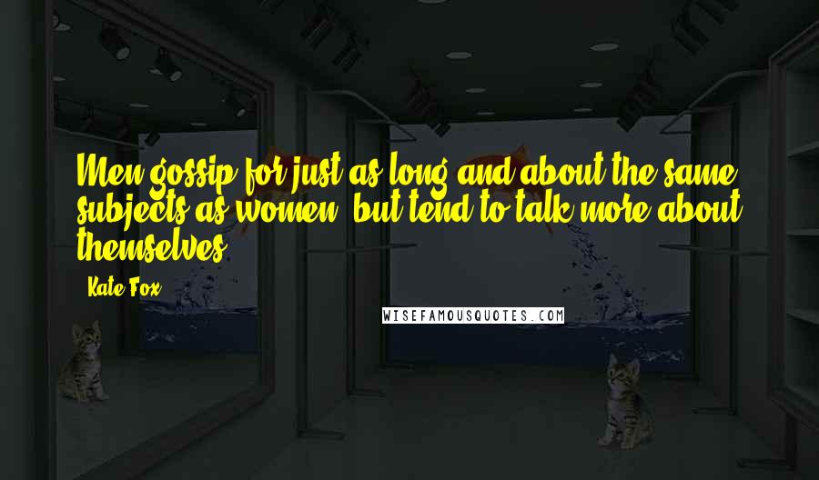 Kate Fox Quotes: Men gossip for just as long and about the same subjects as women, but tend to talk more about themselves.