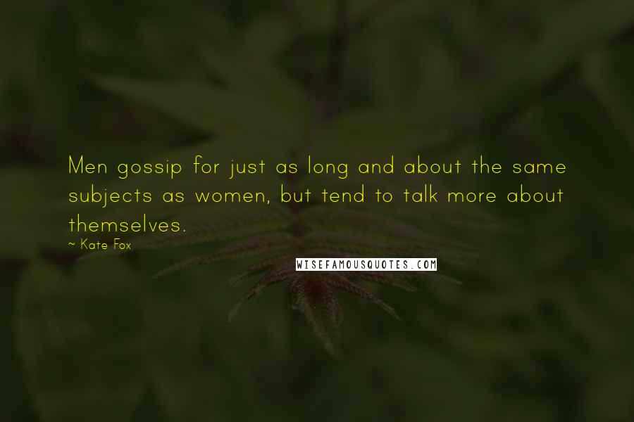 Kate Fox Quotes: Men gossip for just as long and about the same subjects as women, but tend to talk more about themselves.