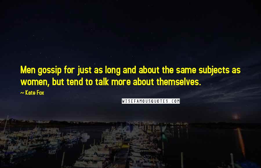 Kate Fox Quotes: Men gossip for just as long and about the same subjects as women, but tend to talk more about themselves.