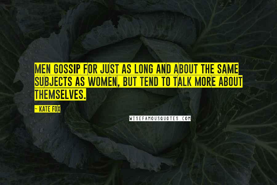 Kate Fox Quotes: Men gossip for just as long and about the same subjects as women, but tend to talk more about themselves.
