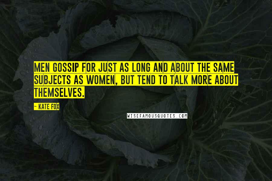 Kate Fox Quotes: Men gossip for just as long and about the same subjects as women, but tend to talk more about themselves.