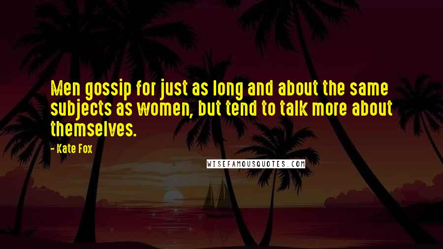 Kate Fox Quotes: Men gossip for just as long and about the same subjects as women, but tend to talk more about themselves.