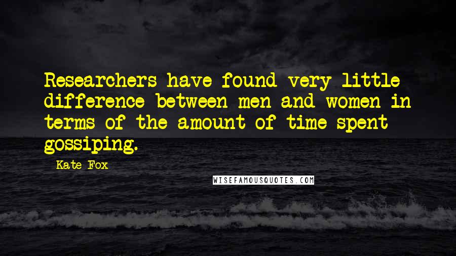 Kate Fox Quotes: Researchers have found very little difference between men and women in terms of the amount of time spent gossiping.