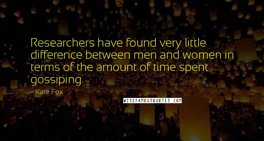 Kate Fox Quotes: Researchers have found very little difference between men and women in terms of the amount of time spent gossiping.