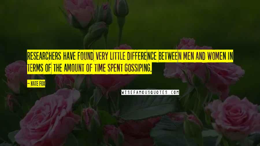 Kate Fox Quotes: Researchers have found very little difference between men and women in terms of the amount of time spent gossiping.