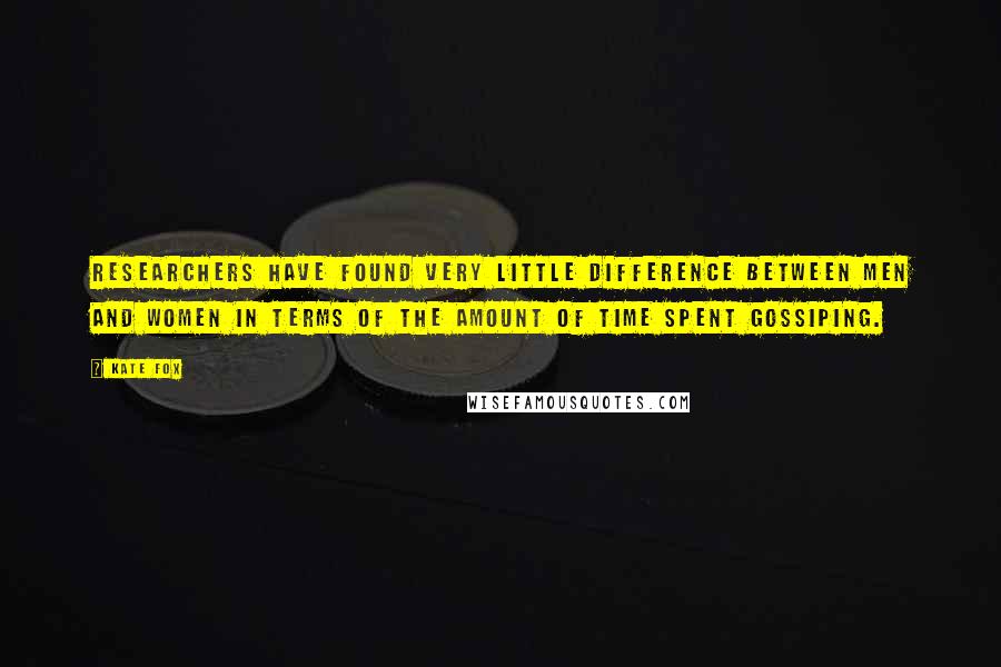 Kate Fox Quotes: Researchers have found very little difference between men and women in terms of the amount of time spent gossiping.