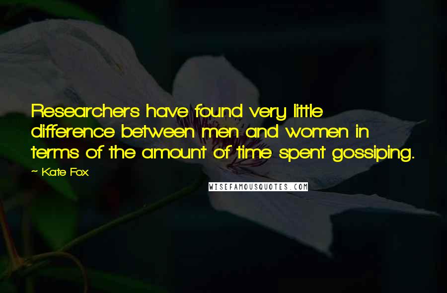 Kate Fox Quotes: Researchers have found very little difference between men and women in terms of the amount of time spent gossiping.