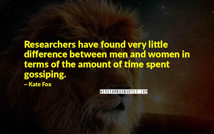 Kate Fox Quotes: Researchers have found very little difference between men and women in terms of the amount of time spent gossiping.