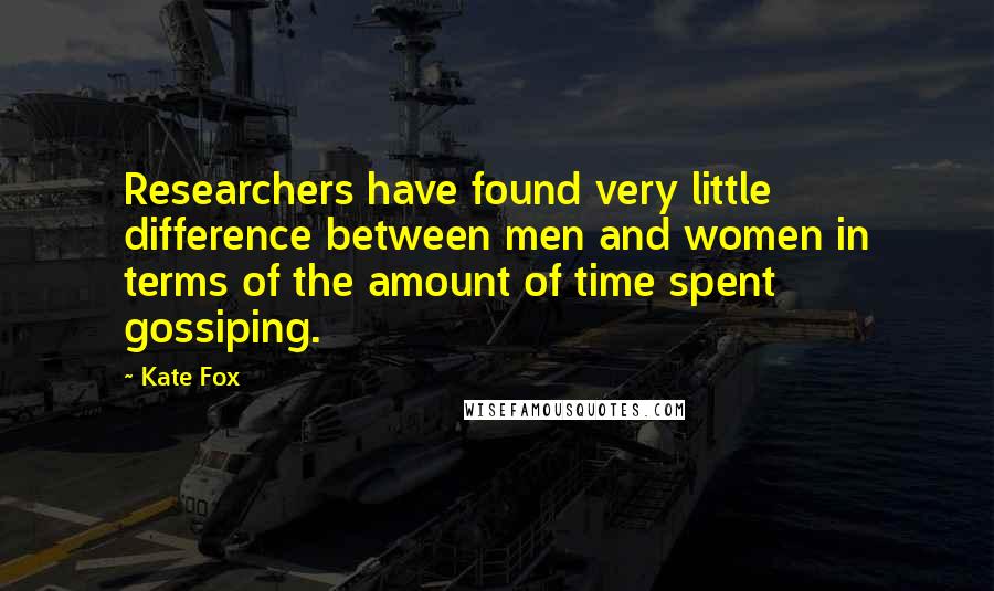 Kate Fox Quotes: Researchers have found very little difference between men and women in terms of the amount of time spent gossiping.