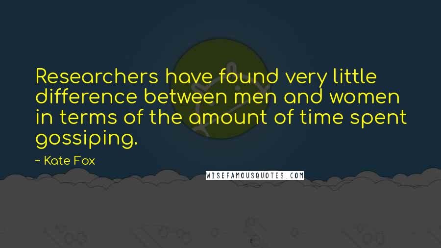 Kate Fox Quotes: Researchers have found very little difference between men and women in terms of the amount of time spent gossiping.