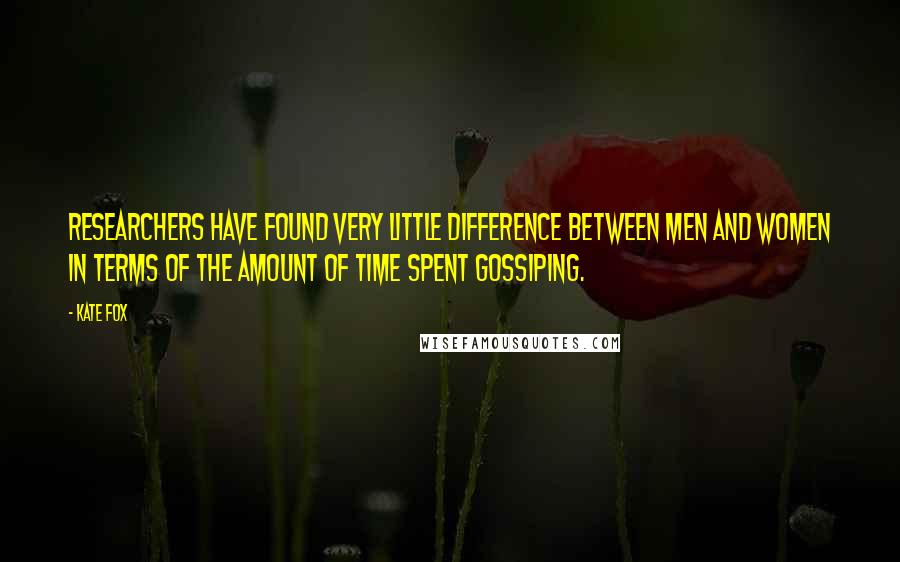 Kate Fox Quotes: Researchers have found very little difference between men and women in terms of the amount of time spent gossiping.