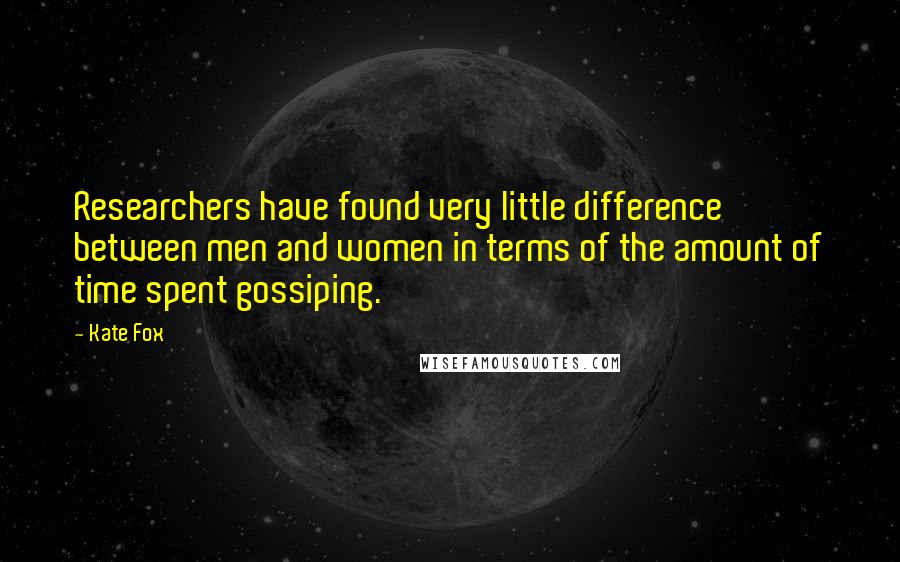 Kate Fox Quotes: Researchers have found very little difference between men and women in terms of the amount of time spent gossiping.