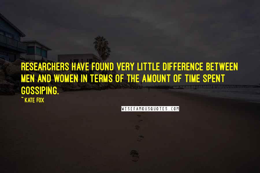 Kate Fox Quotes: Researchers have found very little difference between men and women in terms of the amount of time spent gossiping.