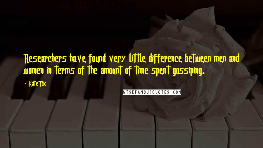 Kate Fox Quotes: Researchers have found very little difference between men and women in terms of the amount of time spent gossiping.