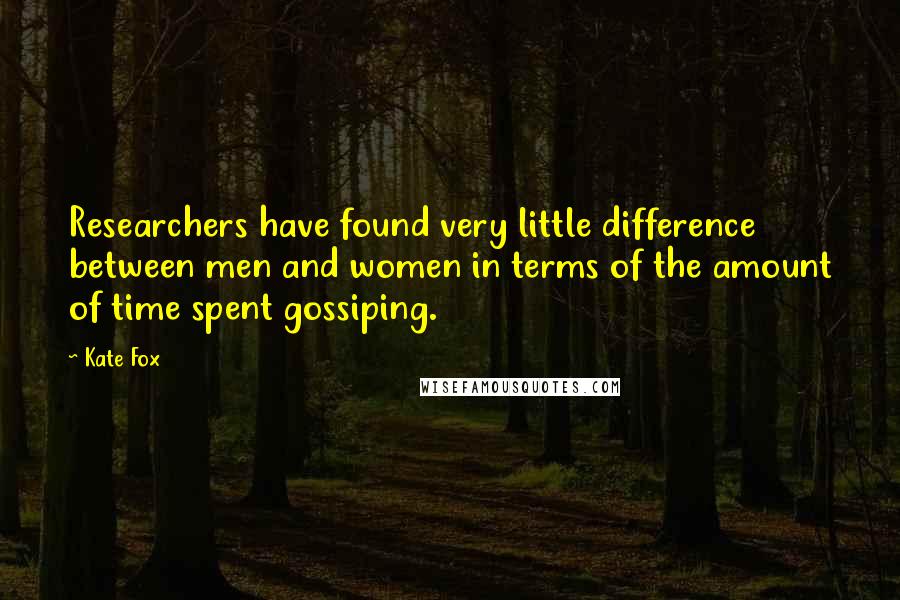 Kate Fox Quotes: Researchers have found very little difference between men and women in terms of the amount of time spent gossiping.