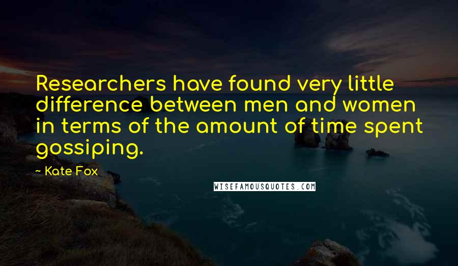 Kate Fox Quotes: Researchers have found very little difference between men and women in terms of the amount of time spent gossiping.