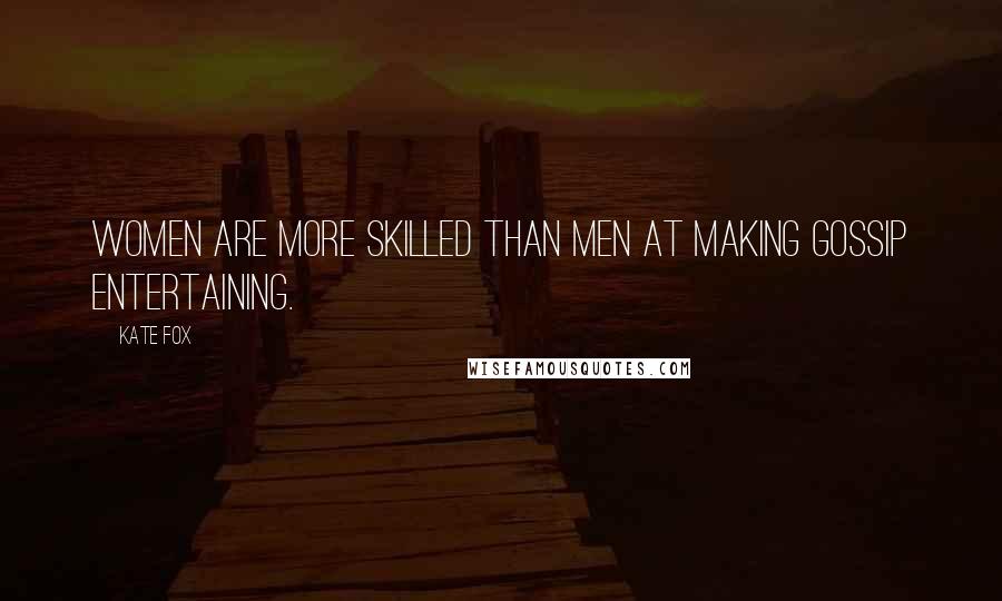 Kate Fox Quotes: Women are more skilled than men at making gossip entertaining.