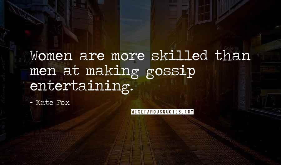 Kate Fox Quotes: Women are more skilled than men at making gossip entertaining.