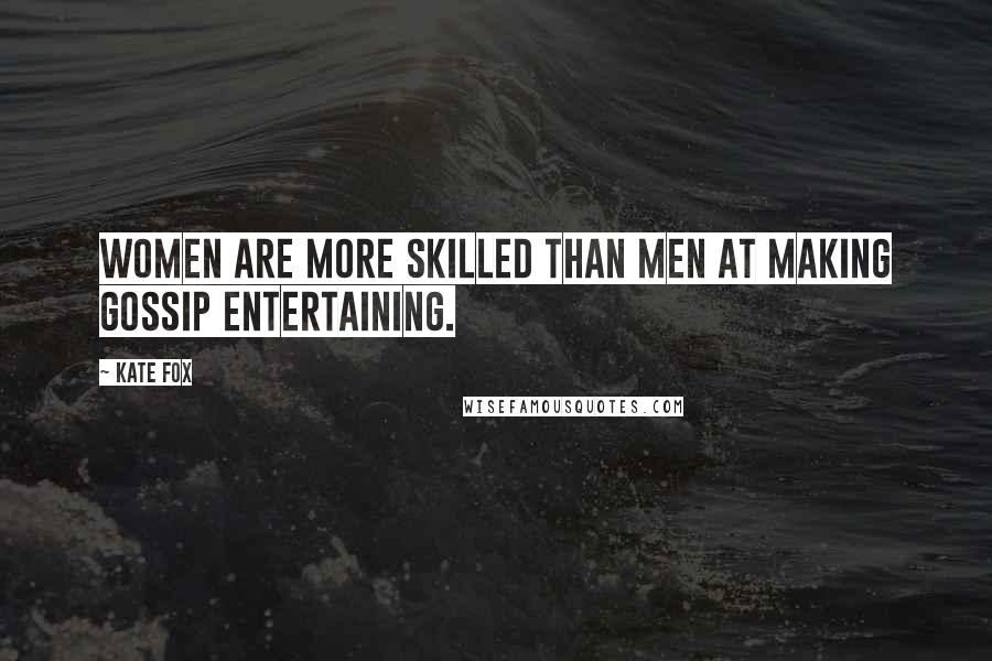 Kate Fox Quotes: Women are more skilled than men at making gossip entertaining.