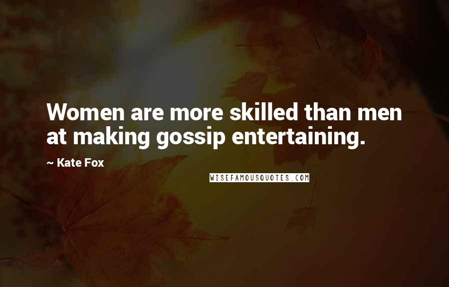 Kate Fox Quotes: Women are more skilled than men at making gossip entertaining.