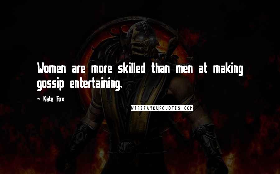 Kate Fox Quotes: Women are more skilled than men at making gossip entertaining.