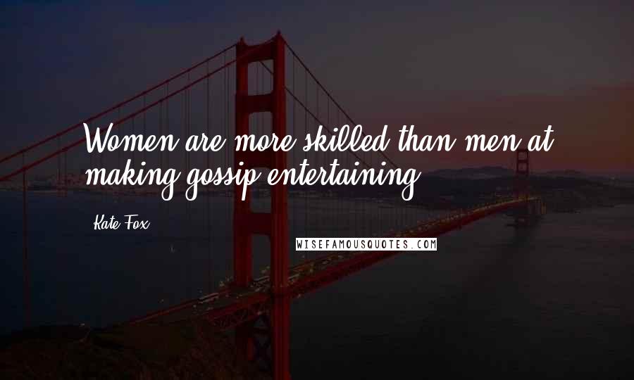 Kate Fox Quotes: Women are more skilled than men at making gossip entertaining.