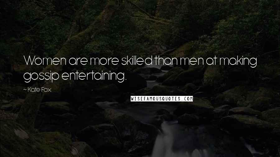 Kate Fox Quotes: Women are more skilled than men at making gossip entertaining.