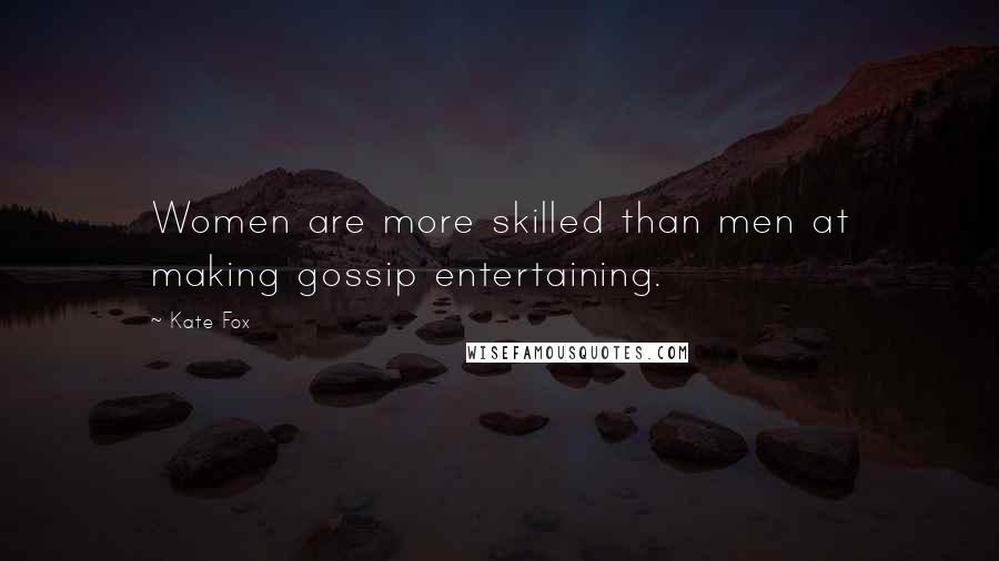 Kate Fox Quotes: Women are more skilled than men at making gossip entertaining.