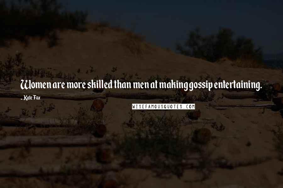 Kate Fox Quotes: Women are more skilled than men at making gossip entertaining.