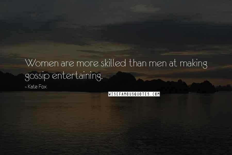 Kate Fox Quotes: Women are more skilled than men at making gossip entertaining.