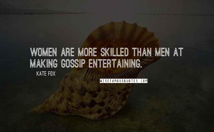 Kate Fox Quotes: Women are more skilled than men at making gossip entertaining.