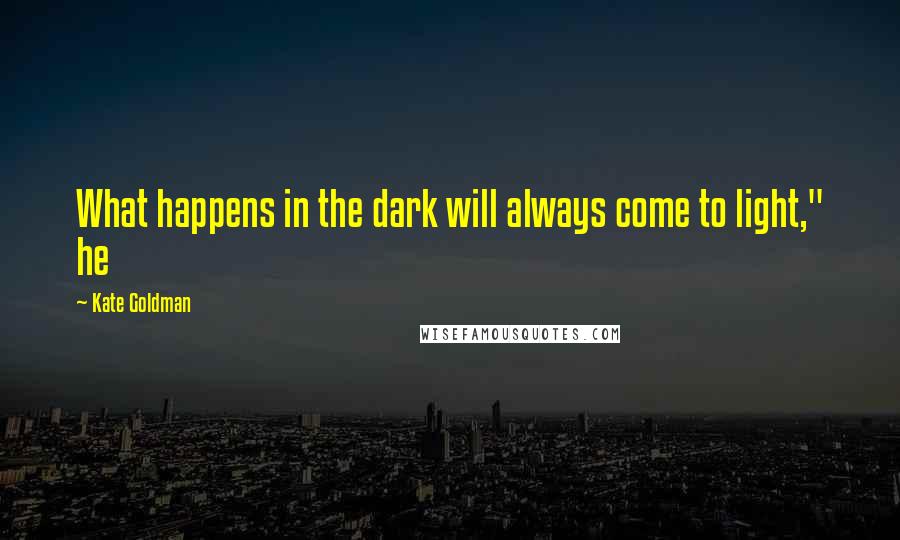 Kate Goldman Quotes: What happens in the dark will always come to light," he