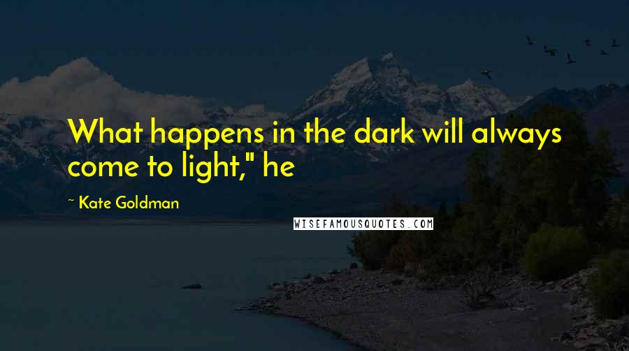 Kate Goldman Quotes: What happens in the dark will always come to light," he