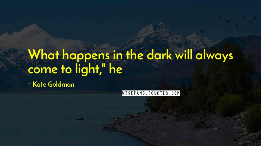 Kate Goldman Quotes: What happens in the dark will always come to light," he