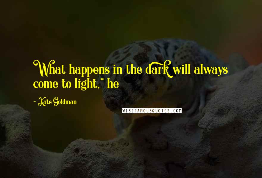 Kate Goldman Quotes: What happens in the dark will always come to light," he