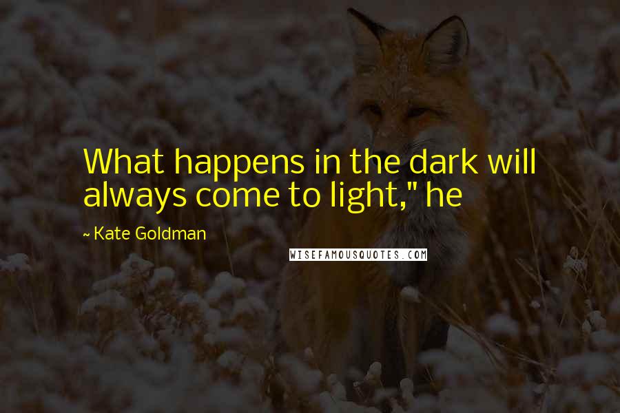 Kate Goldman Quotes: What happens in the dark will always come to light," he