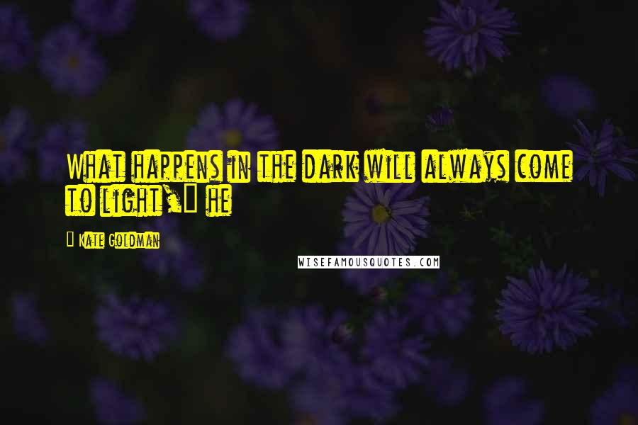 Kate Goldman Quotes: What happens in the dark will always come to light," he