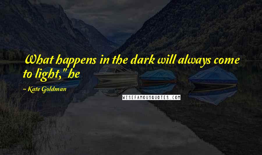 Kate Goldman Quotes: What happens in the dark will always come to light," he