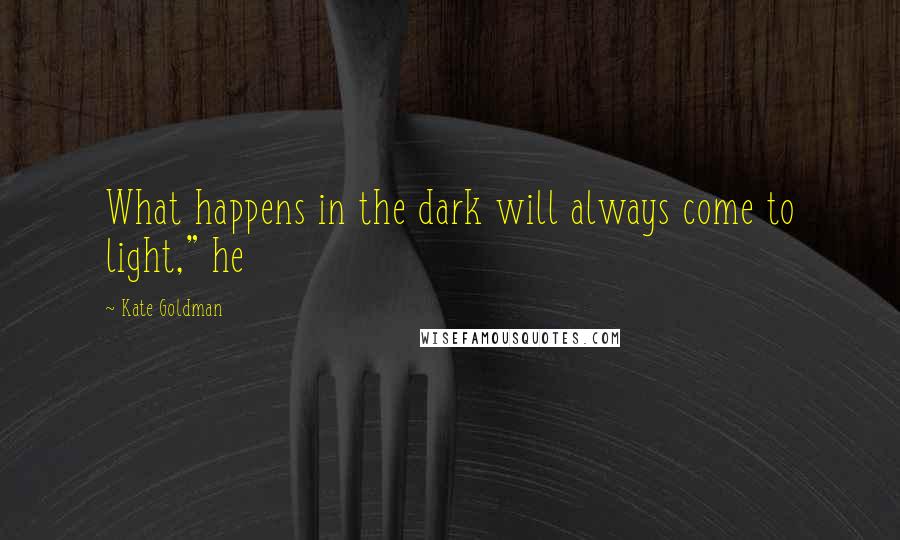 Kate Goldman Quotes: What happens in the dark will always come to light," he