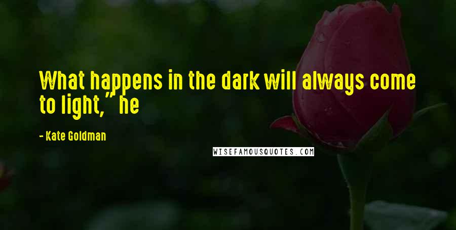 Kate Goldman Quotes: What happens in the dark will always come to light," he