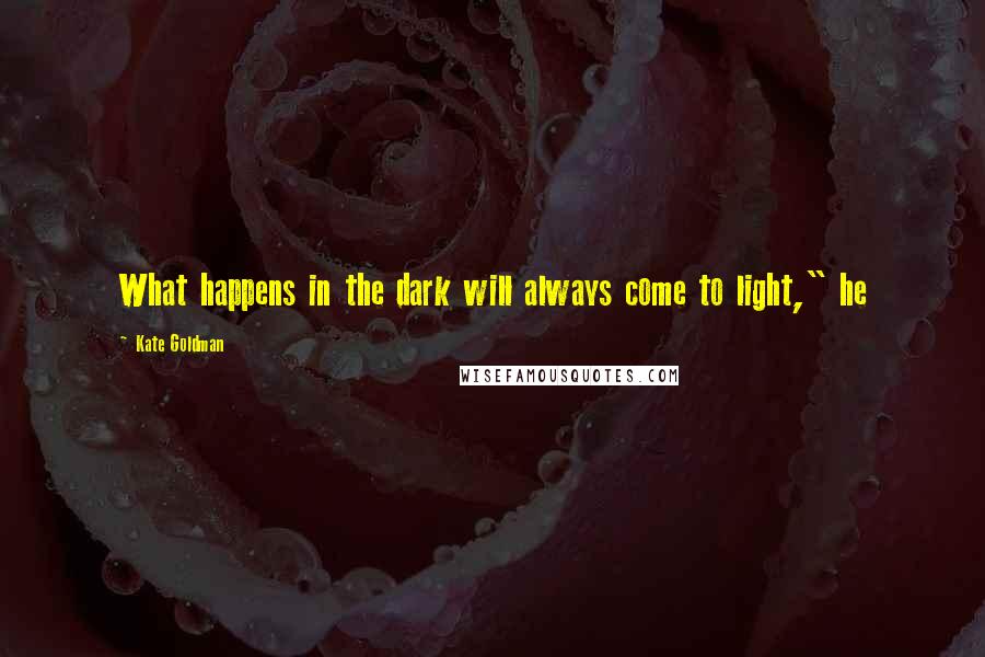 Kate Goldman Quotes: What happens in the dark will always come to light," he